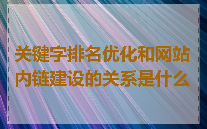 关键字排名优化和网站内链建设的关系是什么