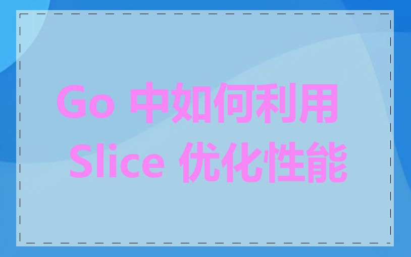 Go 中如何利用 Slice 优化性能