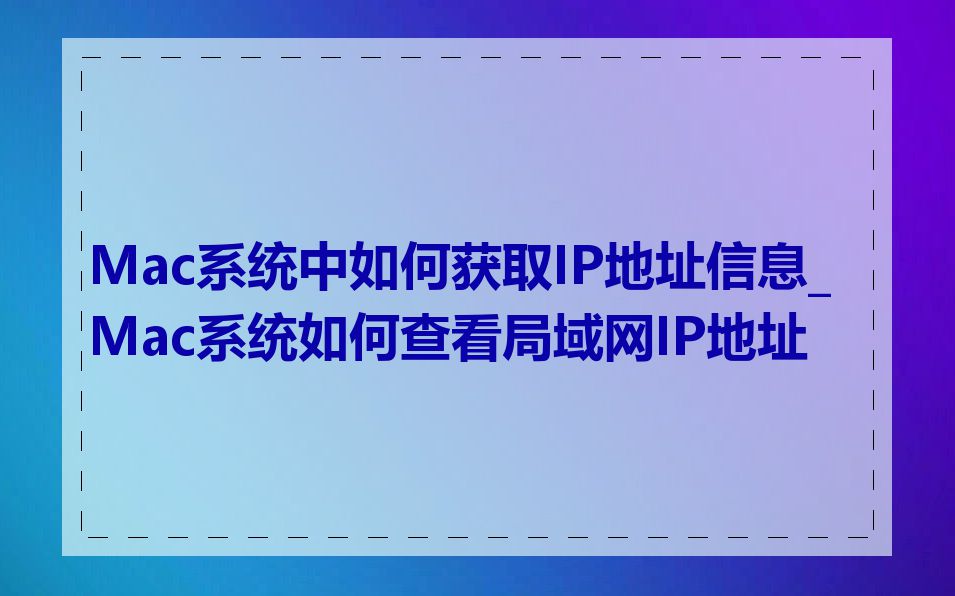 Mac系统中如何获取IP地址信息_Mac系统如何查看局域网IP地址