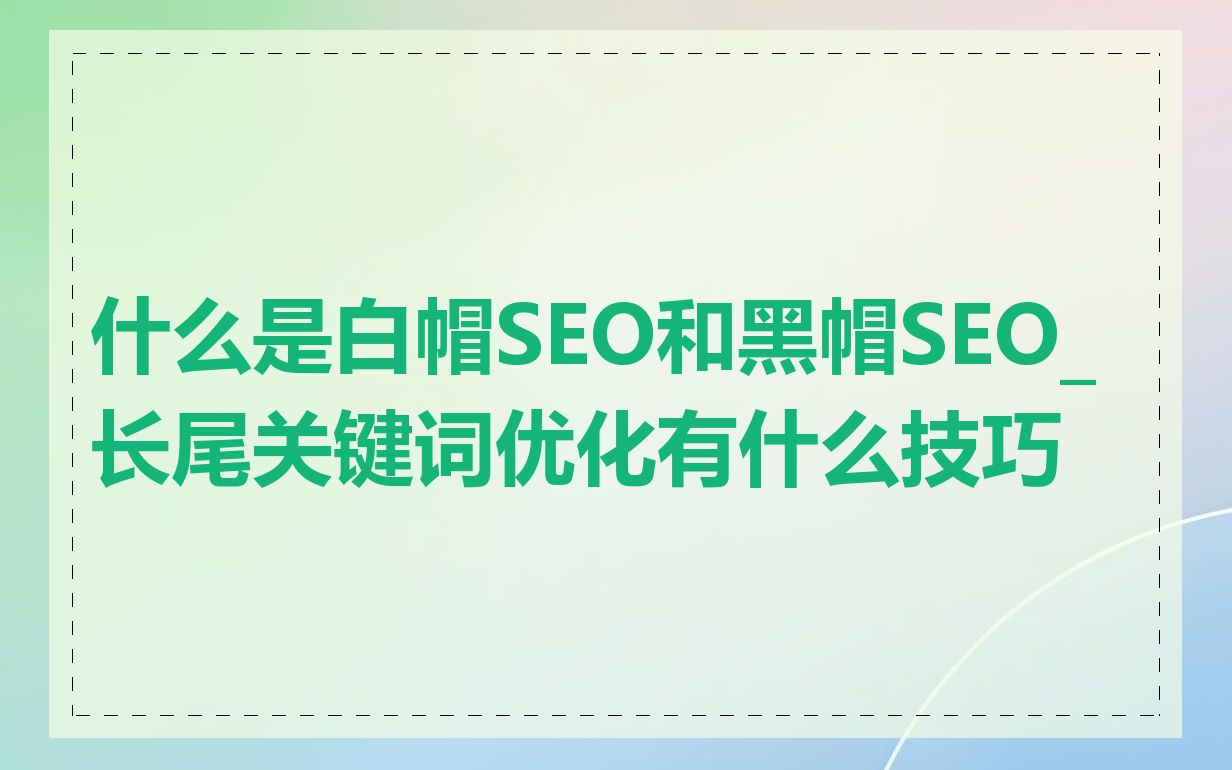 什么是白帽SEO和黑帽SEO_长尾关键词优化有什么技巧