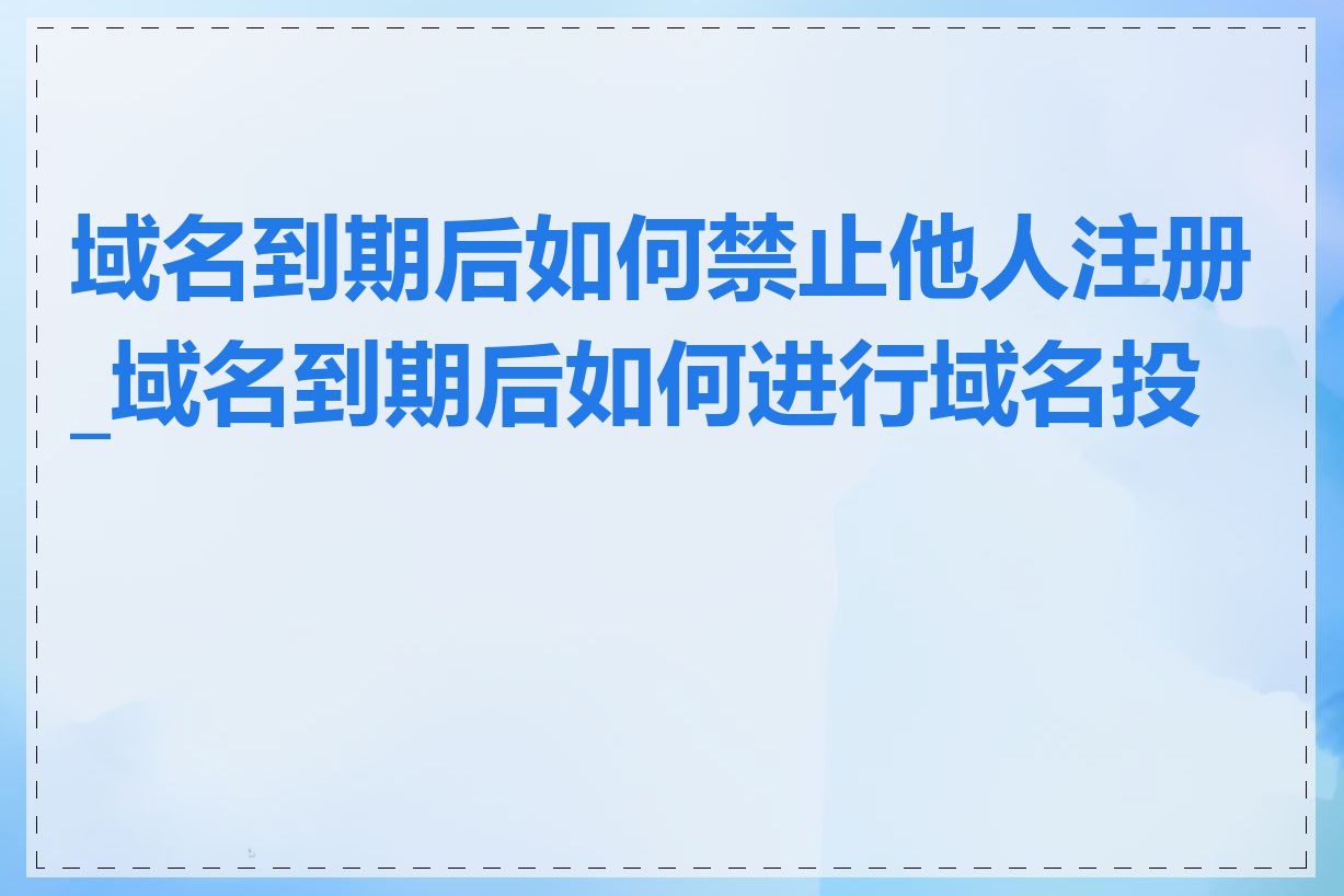 域名到期后如何禁止他人注册_域名到期后如何进行域名投资
