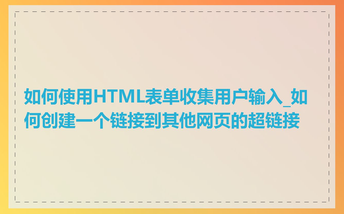 如何使用HTML表单收集用户输入_如何创建一个链接到其他网页的超链接
