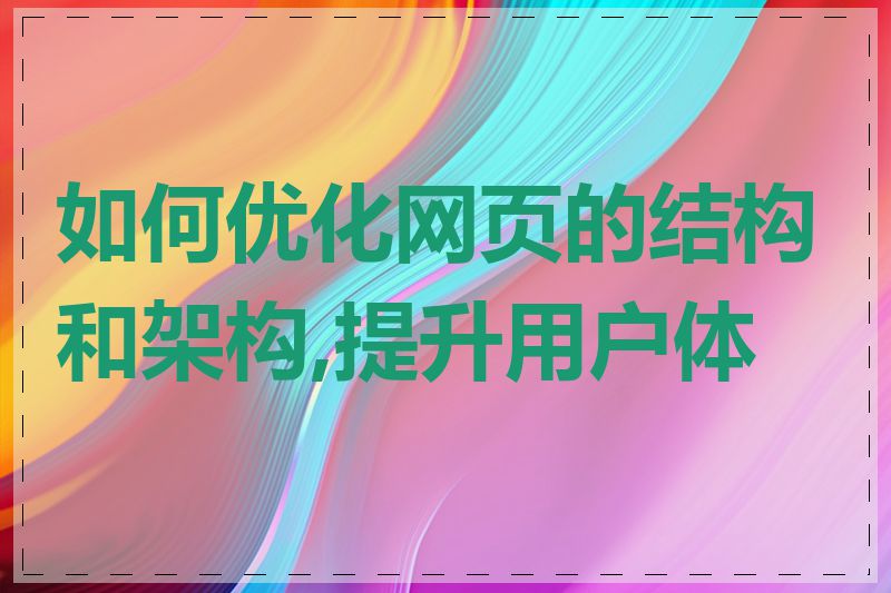 如何优化网页的结构和架构,提升用户体验