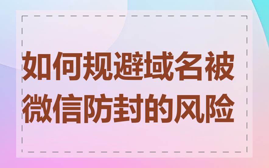 如何规避域名被微信防封的风险