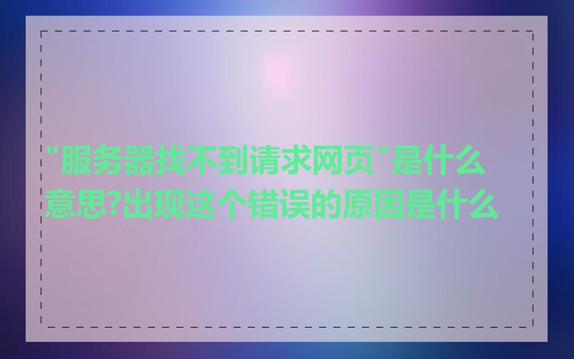 "服务器找不到请求网页"是什么意思?出现这个错误的原因是什么