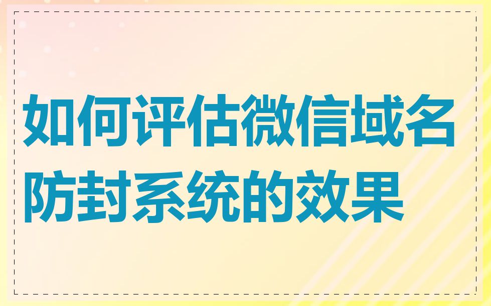如何评估微信域名防封系统的效果
