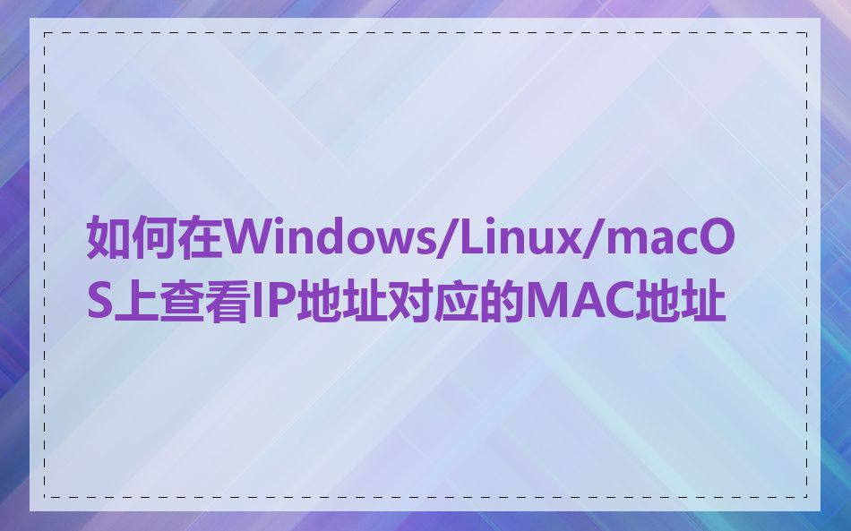 如何在Windows/Linux/macOS上查看IP地址对应的MAC地址