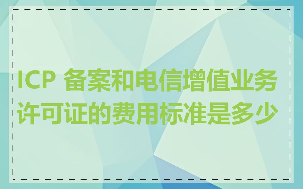 ICP 备案和电信增值业务许可证的费用标准是多少