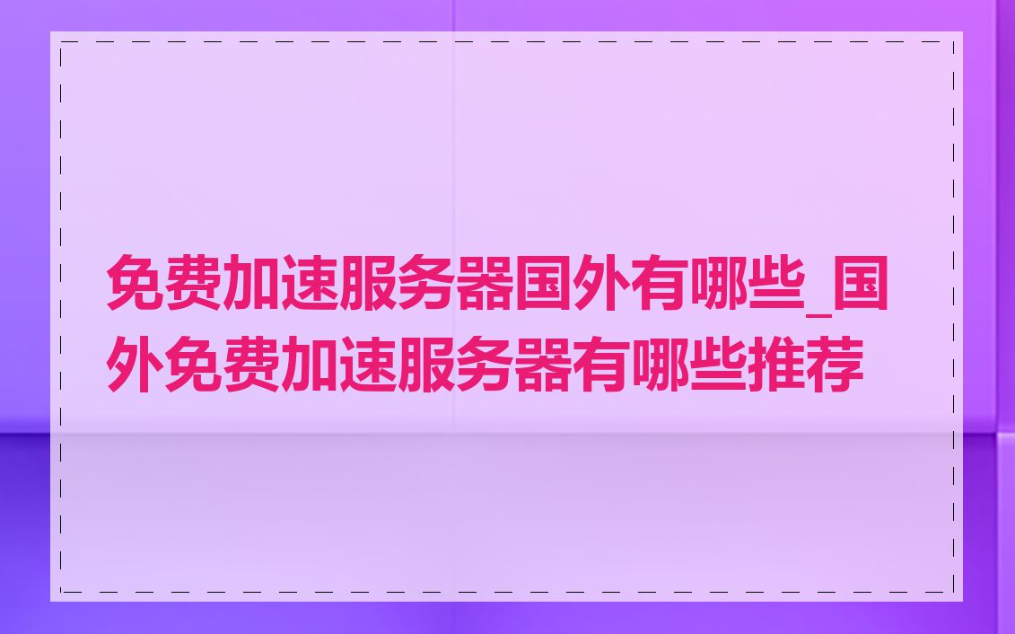免费加速服务器国外有哪些_国外免费加速服务器有哪些推荐