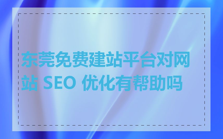 东莞免费建站平台对网站 SEO 优化有帮助吗
