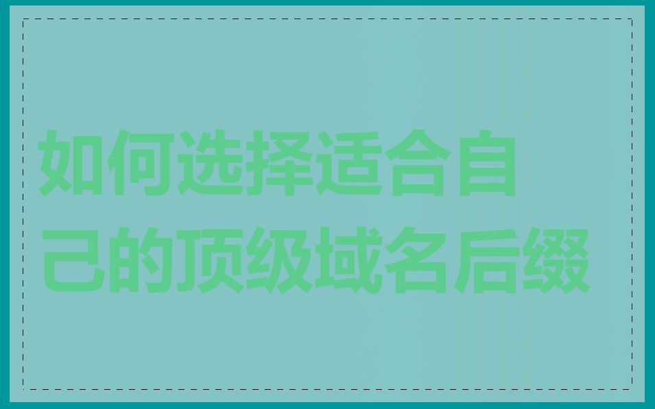 如何选择适合自己的顶级域名后缀