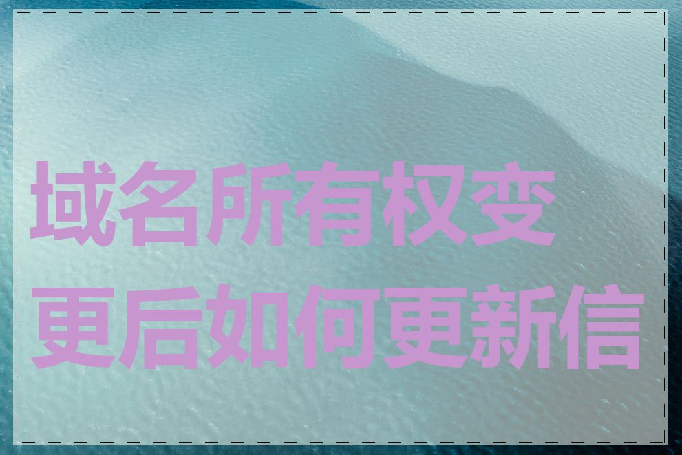 域名所有权变更后如何更新信息