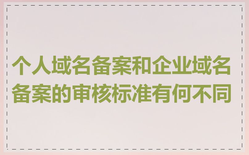 个人域名备案和企业域名备案的审核标准有何不同