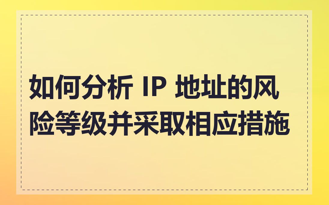 如何分析 IP 地址的风险等级并采取相应措施