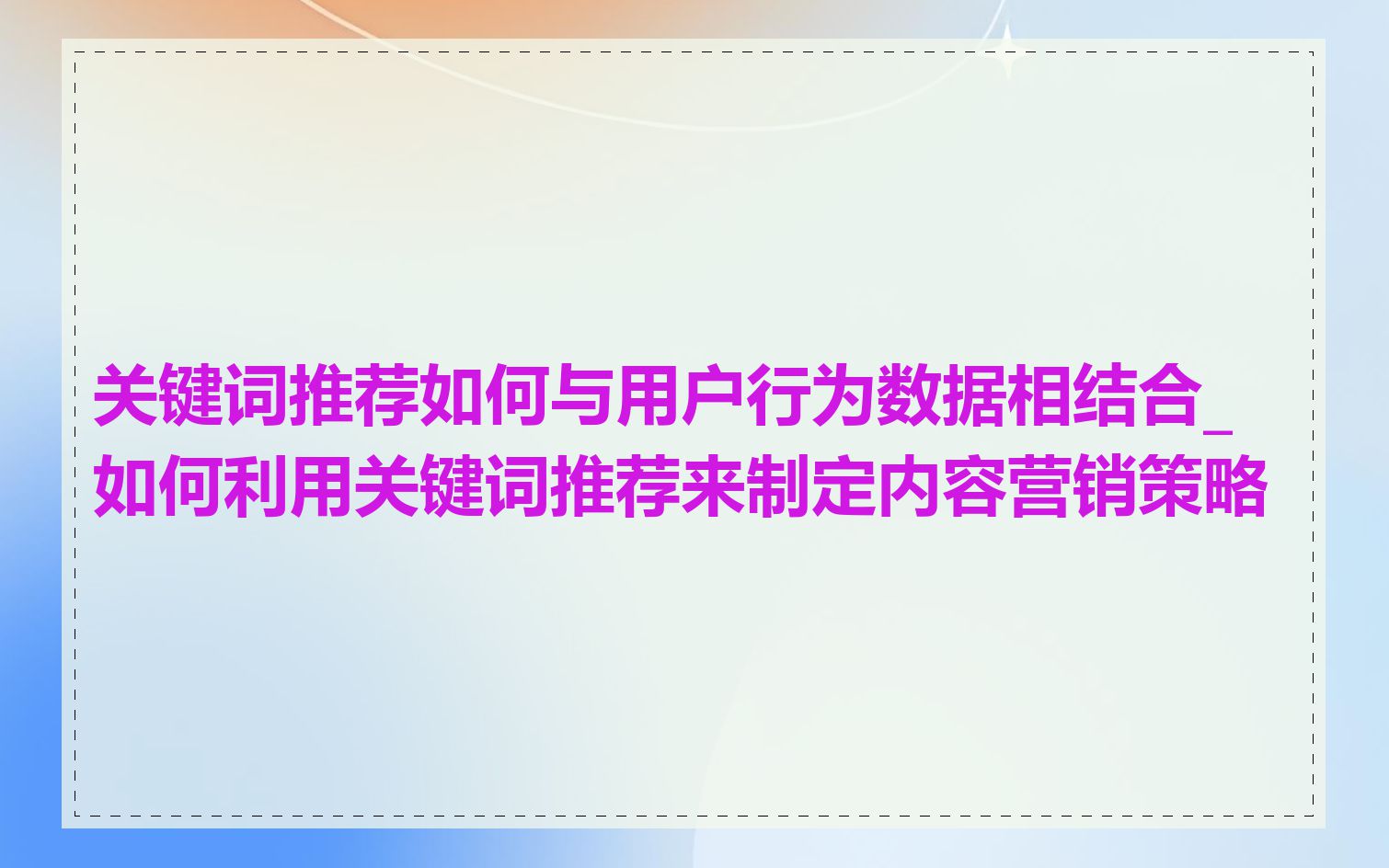 关键词推荐如何与用户行为数据相结合_如何利用关键词推荐来制定内容营销策略