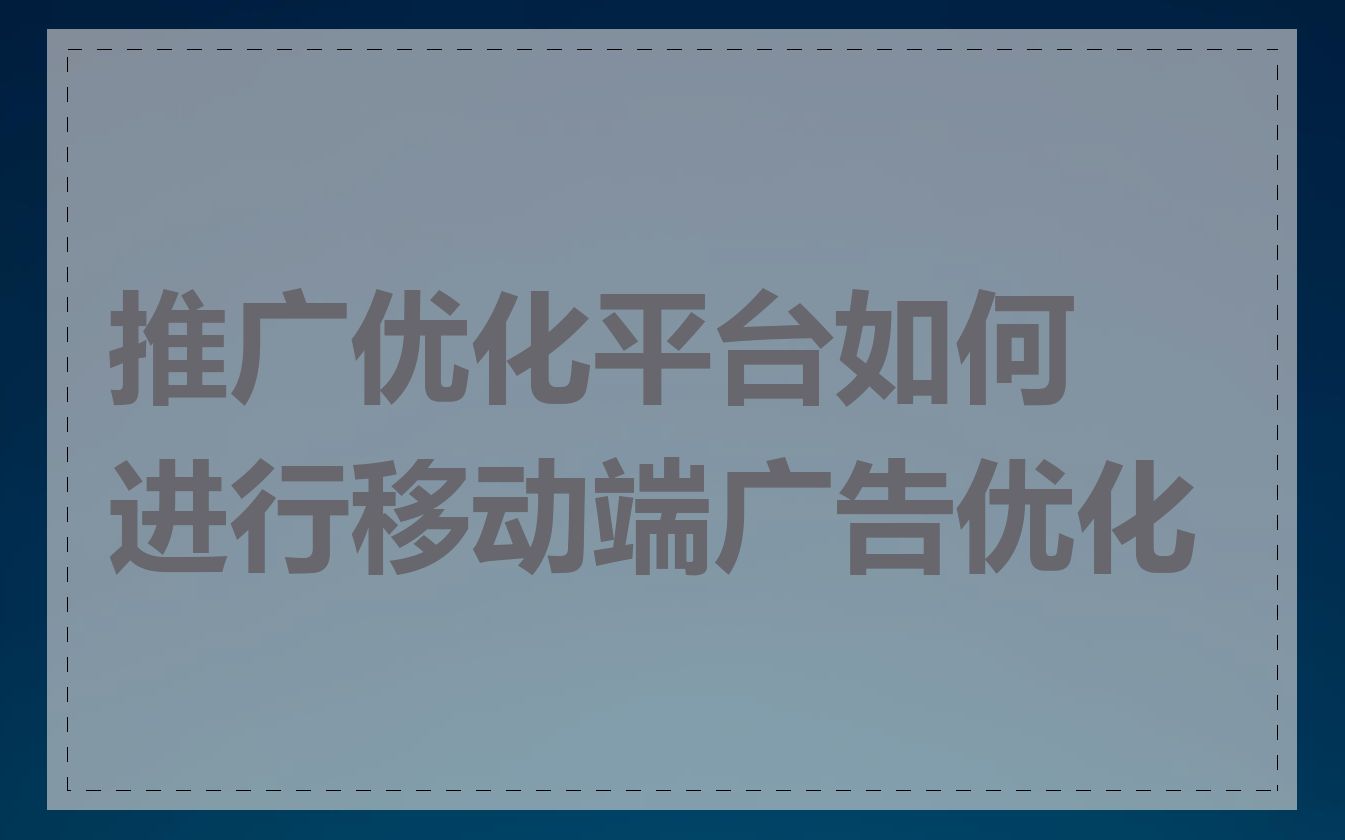 推广优化平台如何进行移动端广告优化