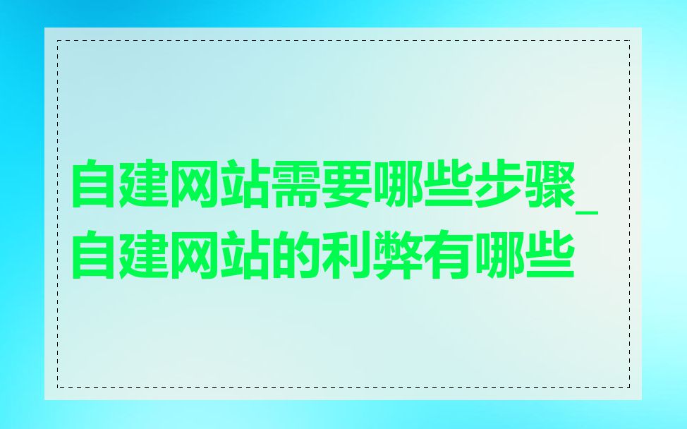 自建网站需要哪些步骤_自建网站的利弊有哪些