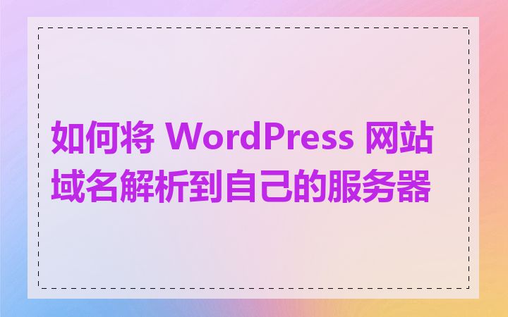 如何将 WordPress 网站域名解析到自己的服务器