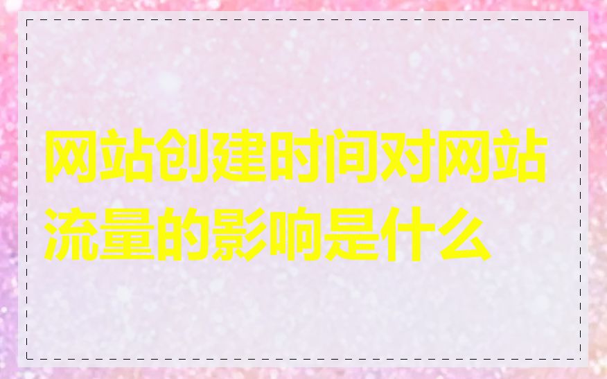 网站创建时间对网站流量的影响是什么