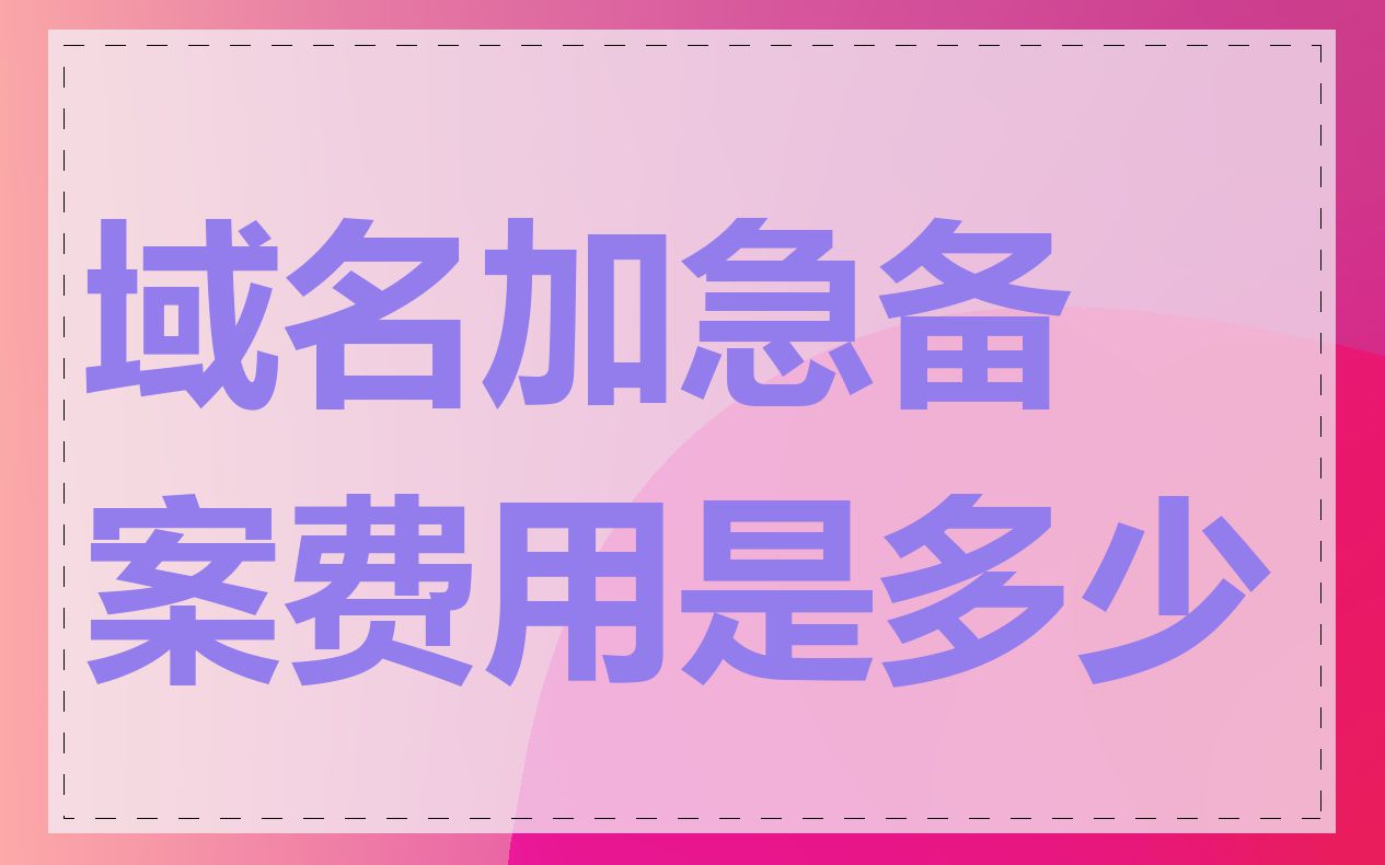域名加急备案费用是多少