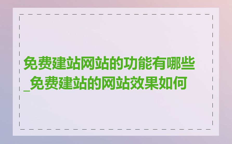 免费建站网站的功能有哪些_免费建站的网站效果如何