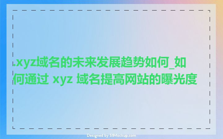 .xyz域名的未来发展趋势如何_如何通过 xyz 域名提高网站的曝光度