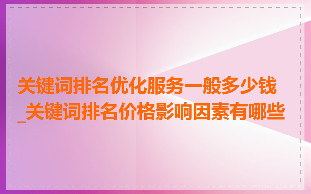 关键词排名优化服务一般多少钱_关键词排名价格影响因素有哪些