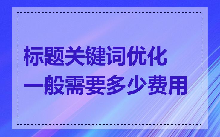 标题关键词优化一般需要多少费用