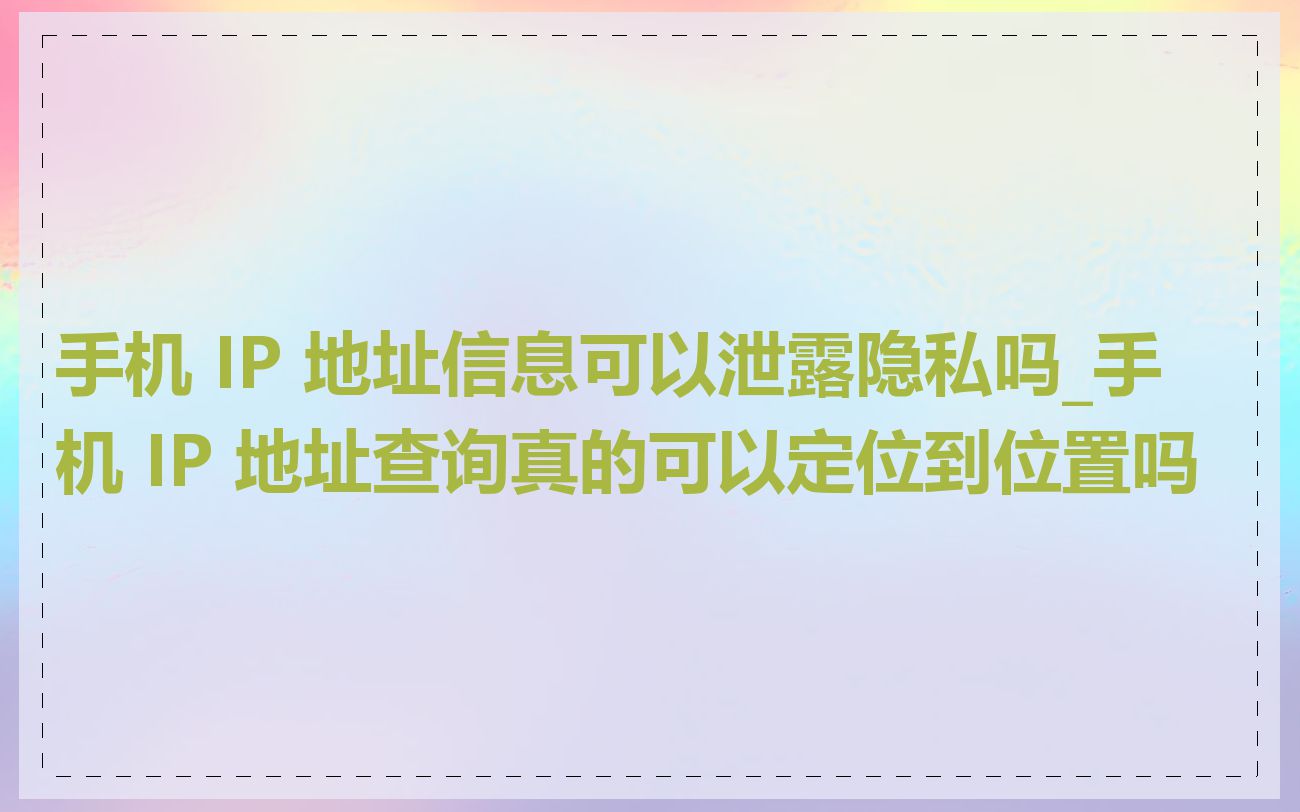 手机 IP 地址信息可以泄露隐私吗_手机 IP 地址查询真的可以定位到位置吗