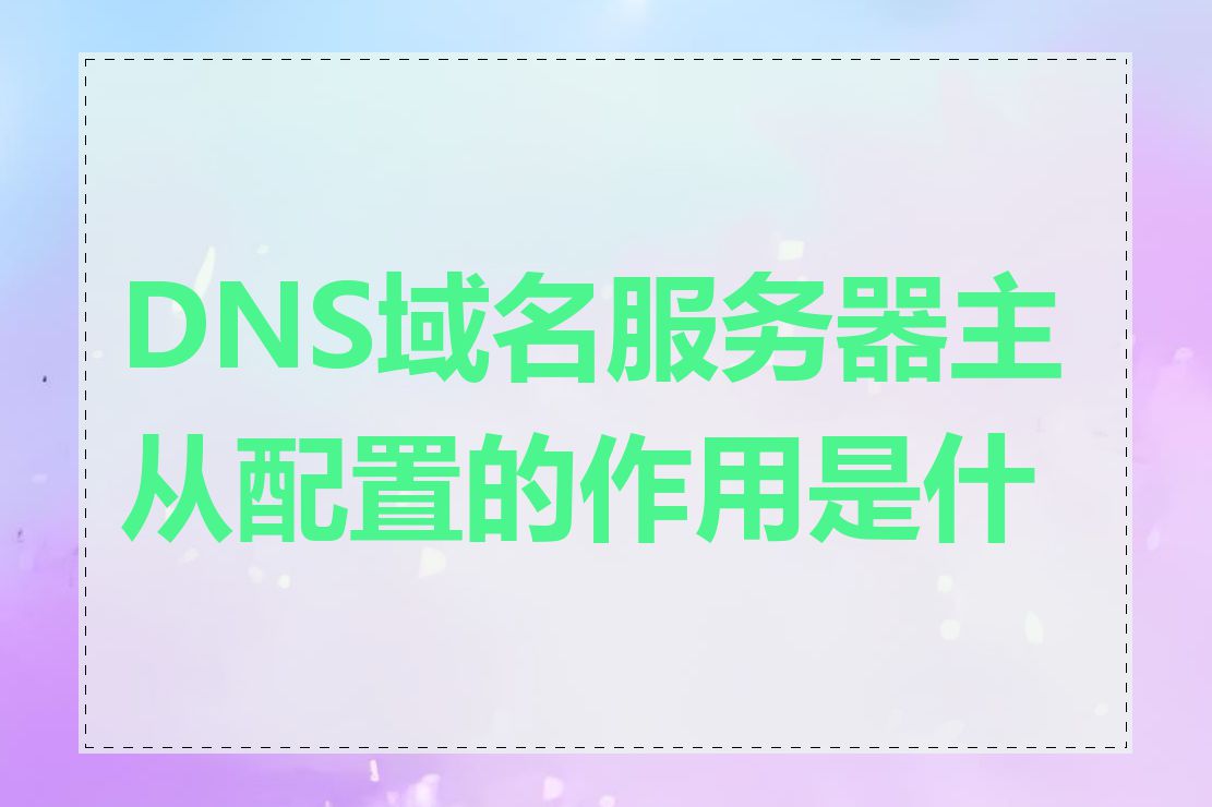 DNS域名服务器主从配置的作用是什么