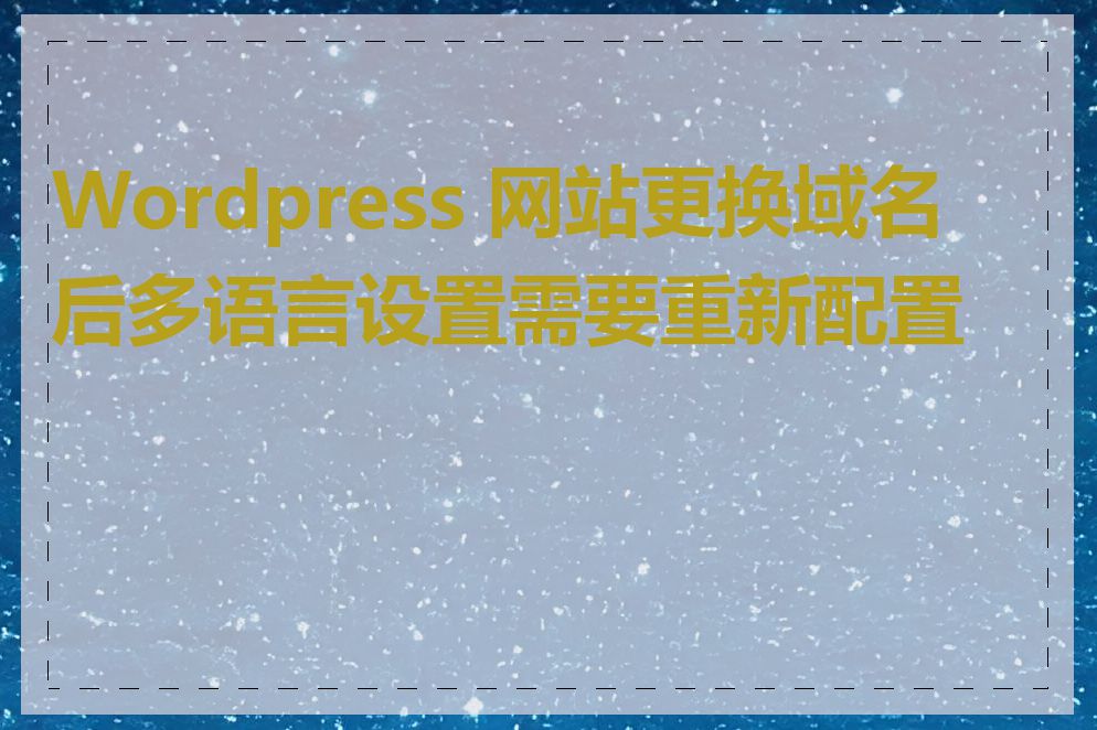 Wordpress 网站更换域名后多语言设置需要重新配置吗