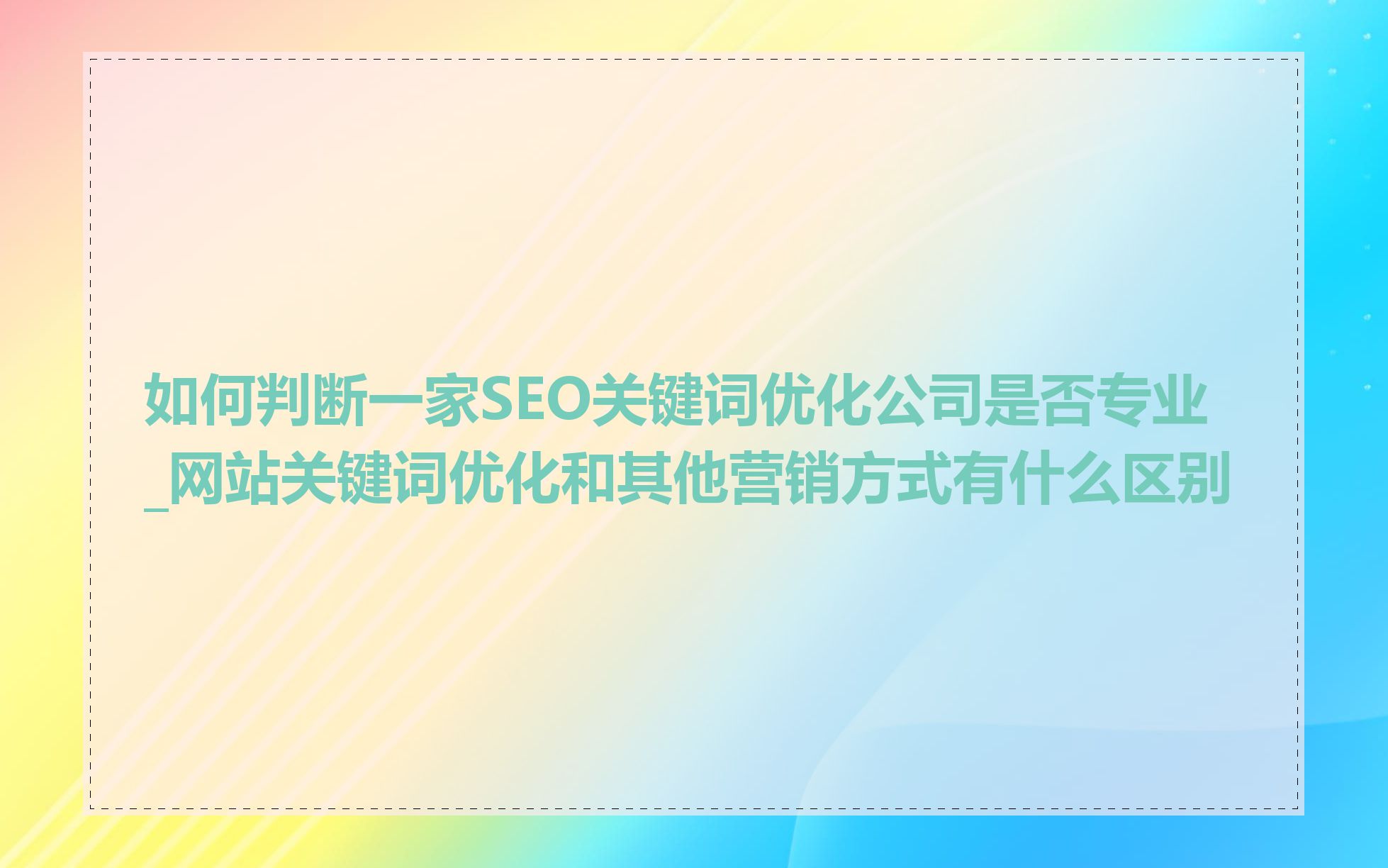 如何判断一家SEO关键词优化公司是否专业_网站关键词优化和其他营销方式有什么区别