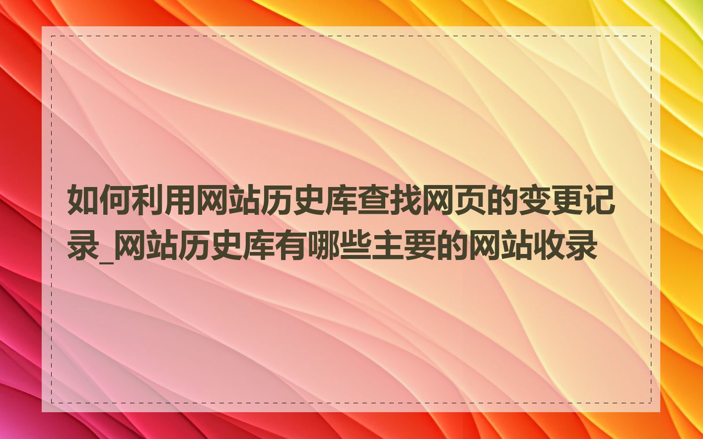 如何利用网站历史库查找网页的变更记录_网站历史库有哪些主要的网站收录