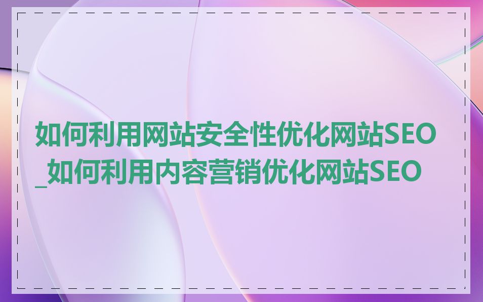 如何利用网站安全性优化网站SEO_如何利用内容营销优化网站SEO