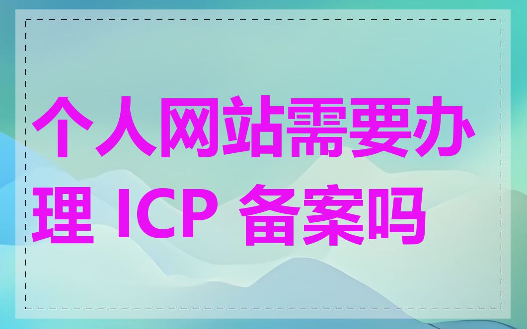 个人网站需要办理 ICP 备案吗