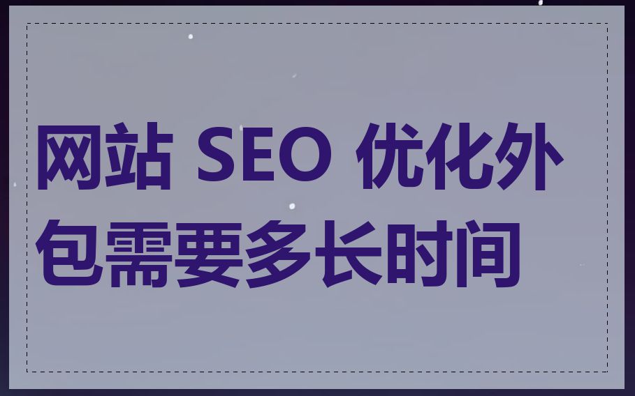 网站 SEO 优化外包需要多长时间