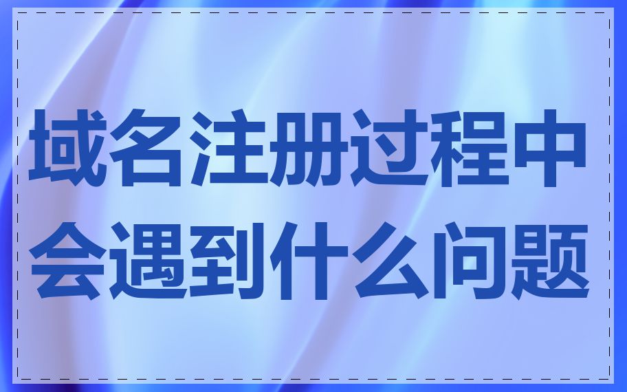 域名注册过程中会遇到什么问题