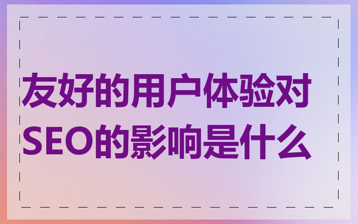 友好的用户体验对SEO的影响是什么