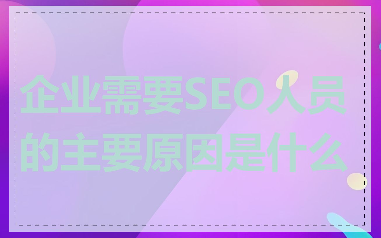 企业需要SEO人员的主要原因是什么