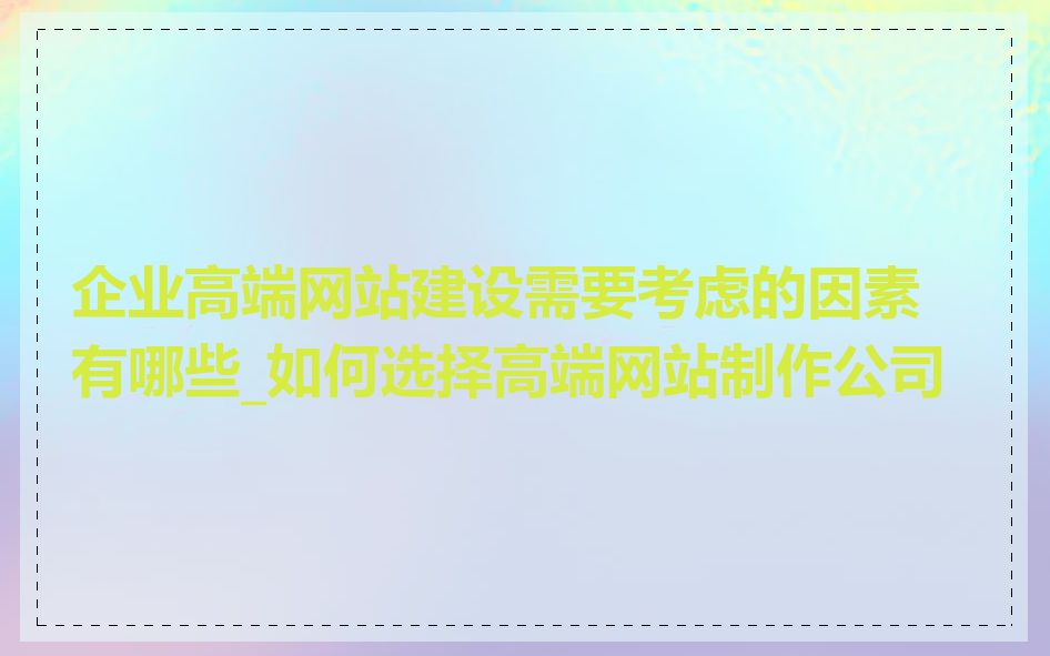 企业高端网站建设需要考虑的因素有哪些_如何选择高端网站制作公司