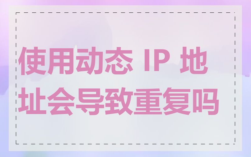 使用动态 IP 地址会导致重复吗