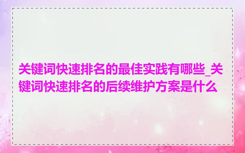 关键词快速排名的最佳实践有哪些_关键词快速排名的后续维护方案是什么