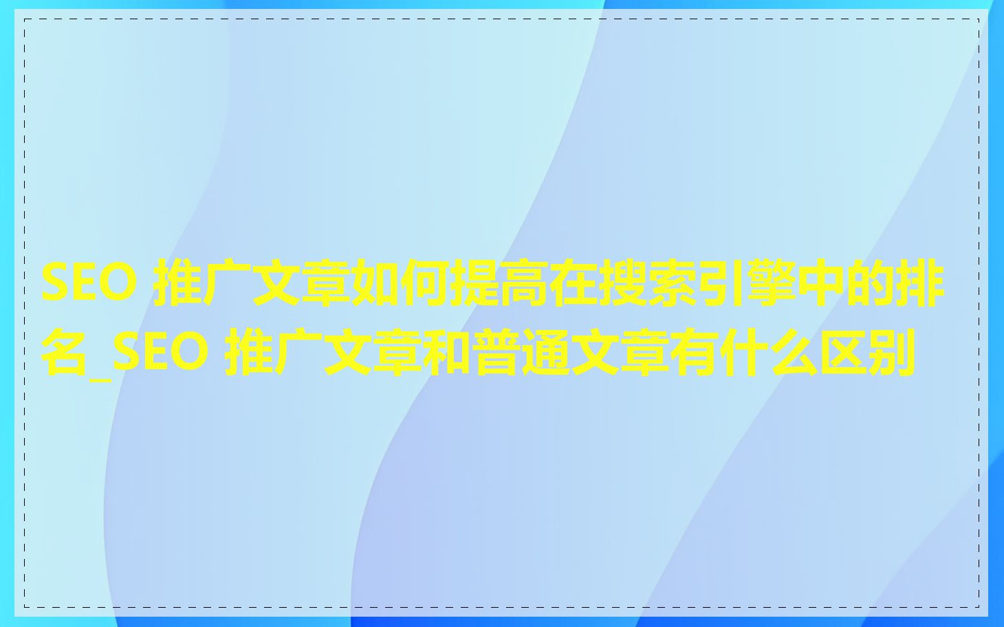 SEO 推广文章如何提高在搜索引擎中的排名_SEO 推广文章和普通文章有什么区别