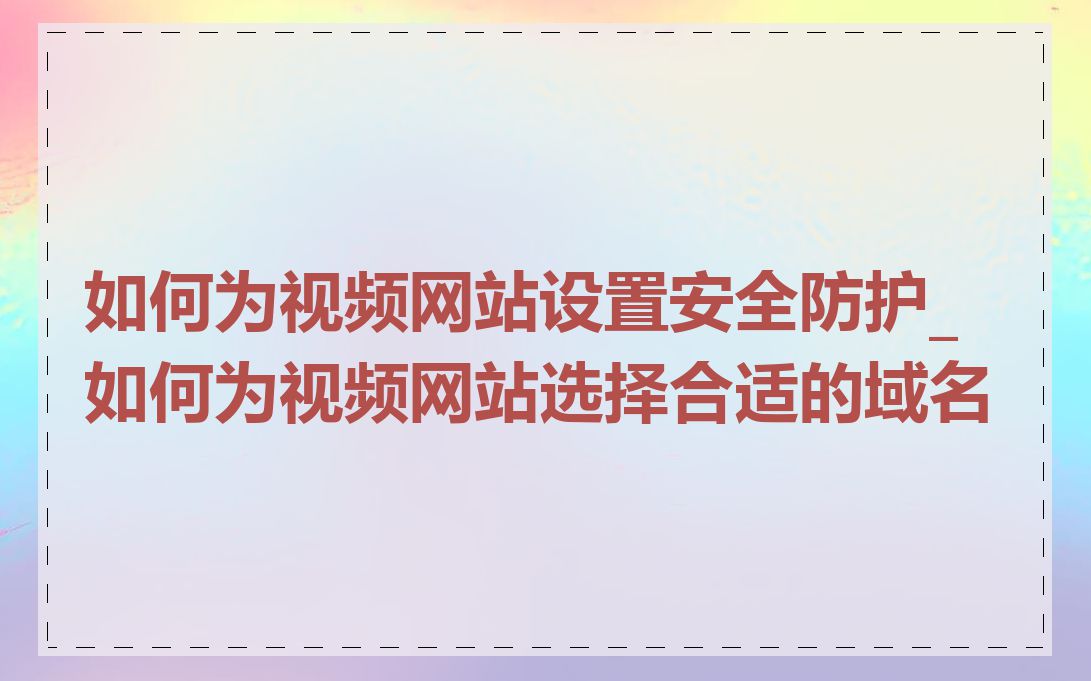 如何为视频网站设置安全防护_如何为视频网站选择合适的域名