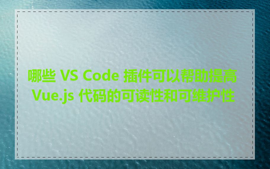 哪些 VS Code 插件可以帮助提高 Vue.js 代码的可读性和可维护性