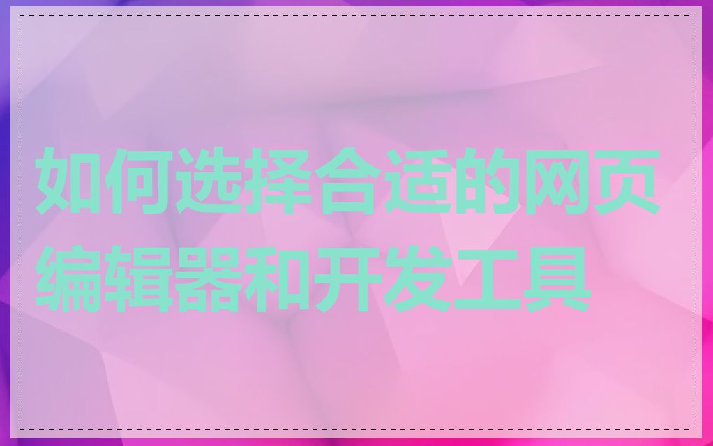 如何选择合适的网页编辑器和开发工具