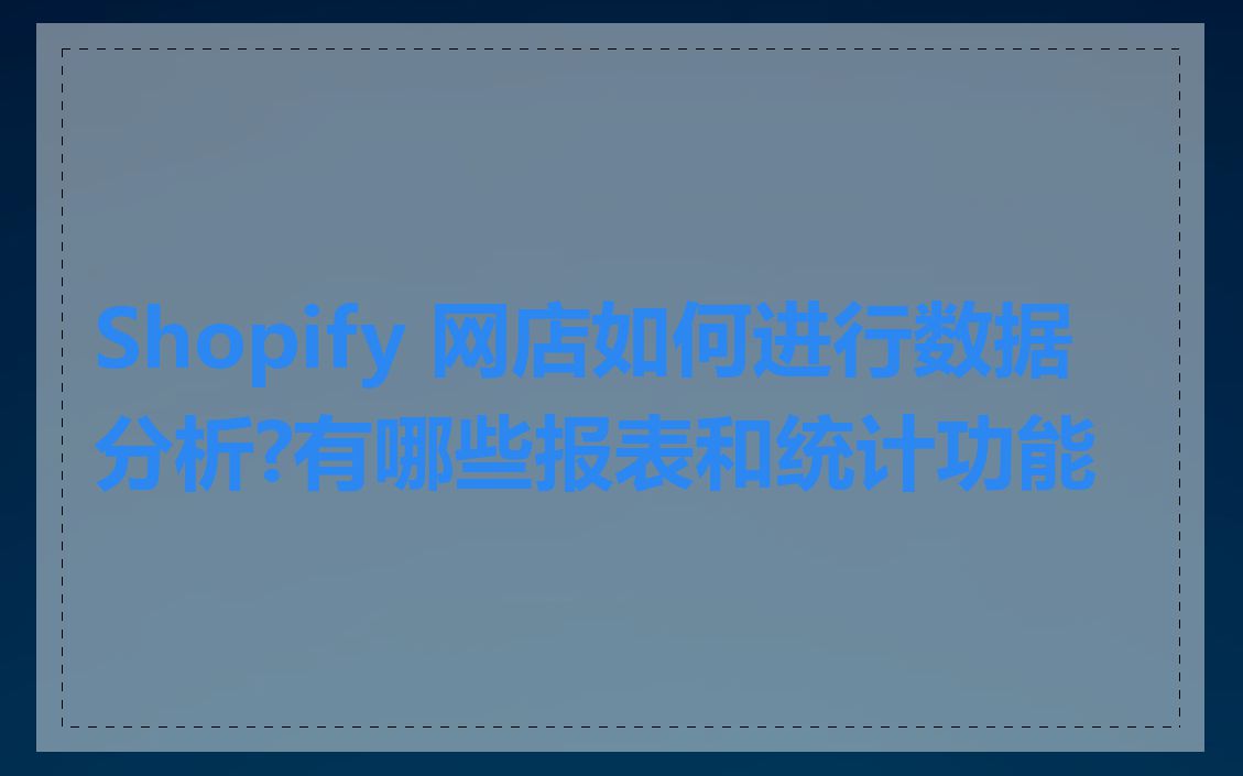 Shopify 网店如何进行数据分析?有哪些报表和统计功能