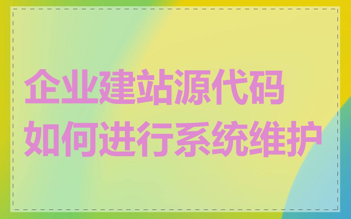 企业建站源代码如何进行系统维护