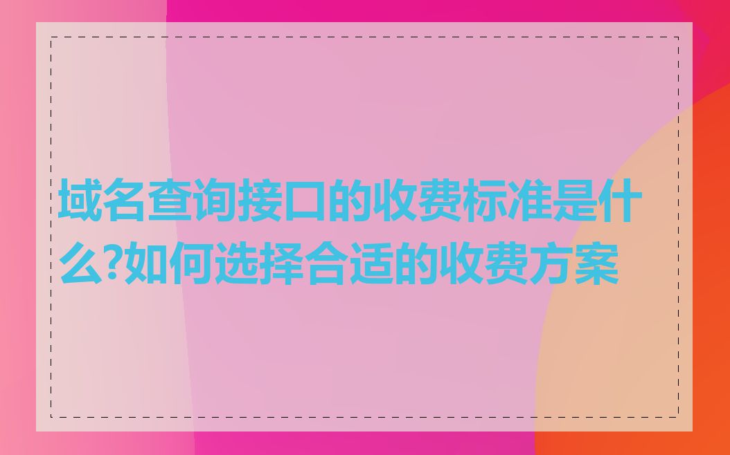 域名查询接口的收费标准是什么?如何选择合适的收费方案