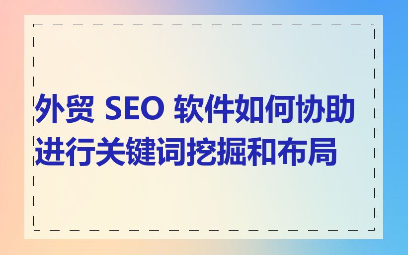 外贸 SEO 软件如何协助进行关键词挖掘和布局